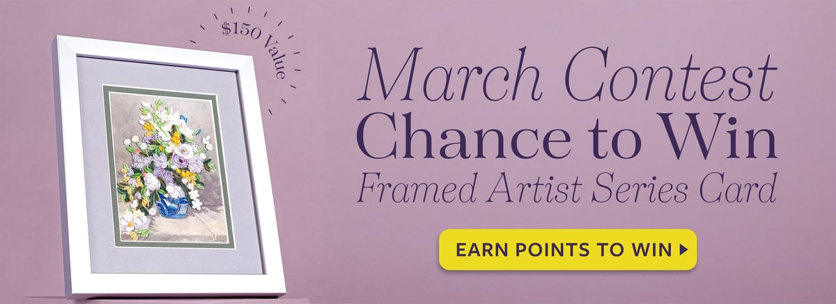 March Contest Chance to Win Framed Artist Series Card. $150 Value. Earn Points to Win!